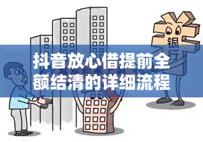 抖音放心借提前全额结清的详细流程与条件，让你全面了解如何操作