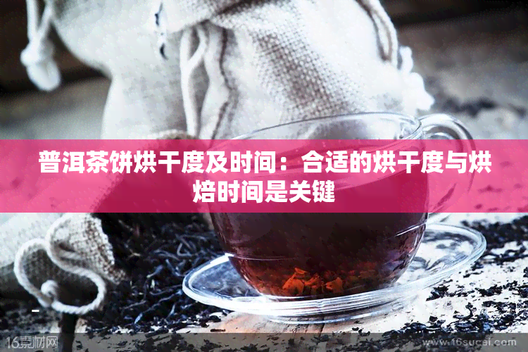 普洱茶饼烘干度及时间：合适的烘干度与烘焙时间是关键