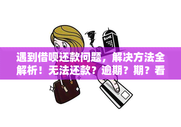 遇到借呗还款问题，解决方法全解析！无法还款？逾期？期？看这里！