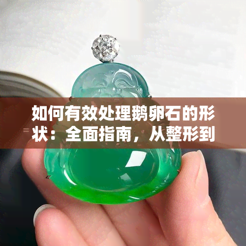 如何有效处理鹅卵石的形状：全面指南，从整形到抛光