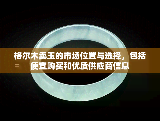 格尔木卖玉的市场位置与选择，包括便宜购买和优质供应商信息