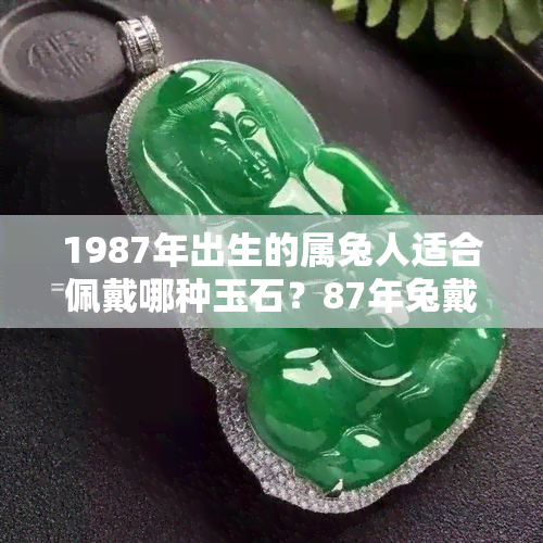 1987年出生的属兔人适合佩戴哪种玉石？87年兔戴什么玉最合适？