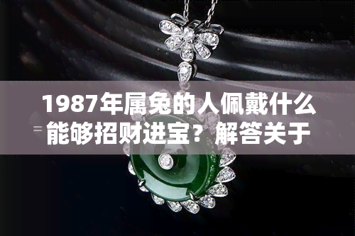 1987年属兔的人佩戴什么能够招财进宝？解答关于兔子在风水学中的招财物品