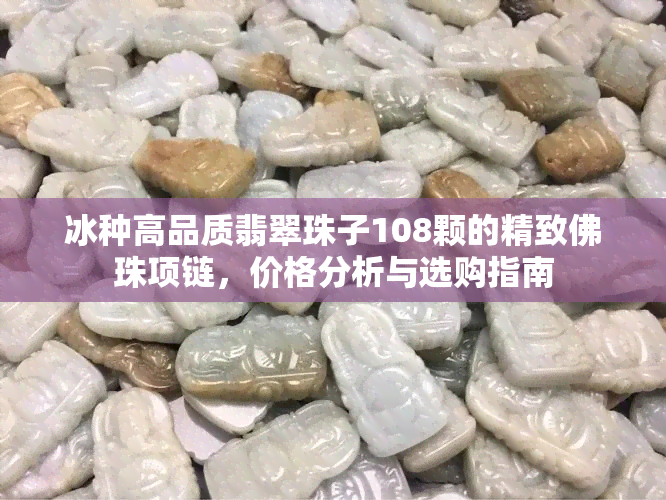 冰种高品质翡翠珠子108颗的精致佛珠项链，价格分析与选购指南