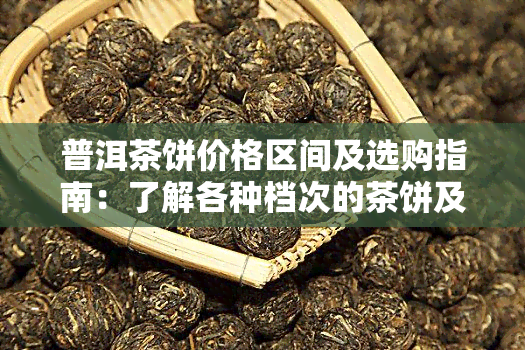 普洱茶饼价格区间及选购指南：了解各种档次的茶饼及其品质特点