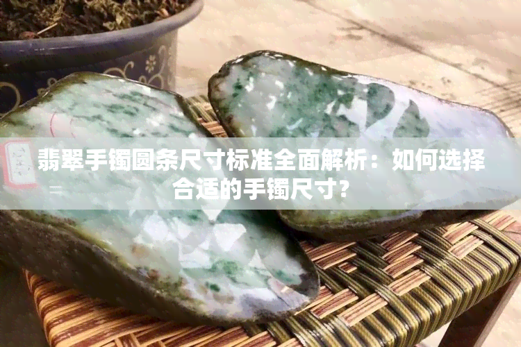 翡翠手镯圆条尺寸标准全面解析：如何选择合适的手镯尺寸？