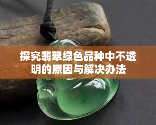 探究翡翠绿色品种中不透明的原因与解决办法