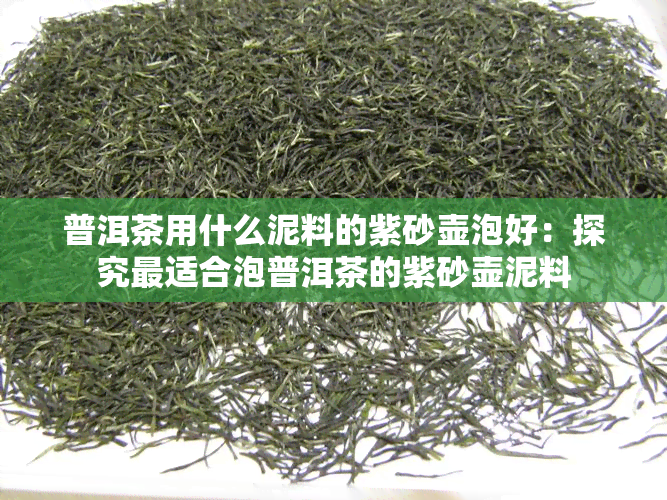 普洱茶用什么泥料的紫砂壶泡好：探究最适合泡普洱茶的紫砂壶泥料