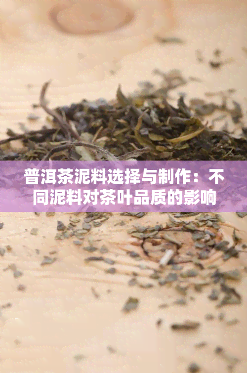 普洱茶泥料选择与制作：不同泥料对茶叶品质的影响及推荐