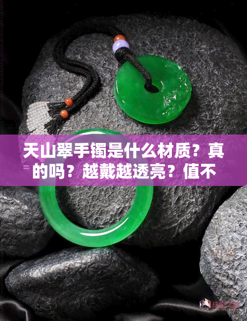 天山翠手镯是什么材质？真的吗？越戴越透亮？值不值得买？