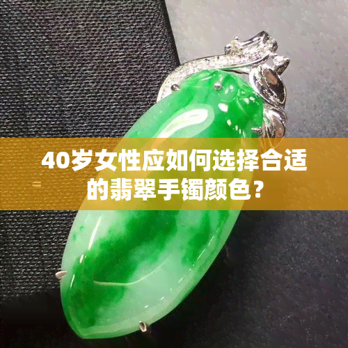 40岁女性应如何选择合适的翡翠手镯颜色？