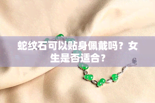 蛇纹石可以贴身佩戴吗？女生是否适合？