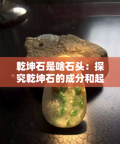 乾坤石是啥石头：探究乾坤石的成分和起源