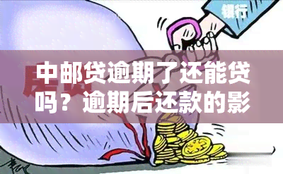 中邮贷逾期了还能贷吗？逾期后还款的影响与后续借款