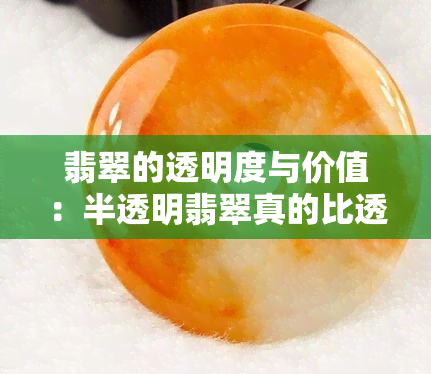 翡翠的透明度与价值：半透明翡翠真的比透明翡翠更有价值吗？