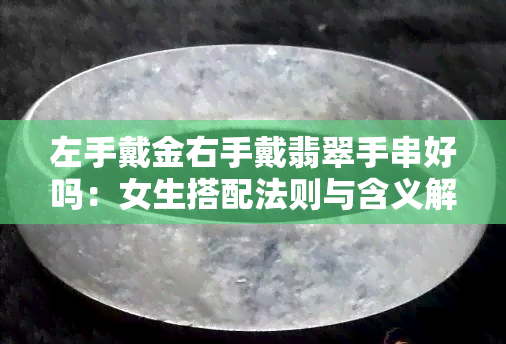 左手戴金右手戴翡翠手串好吗：女生搭配法则与含义解析