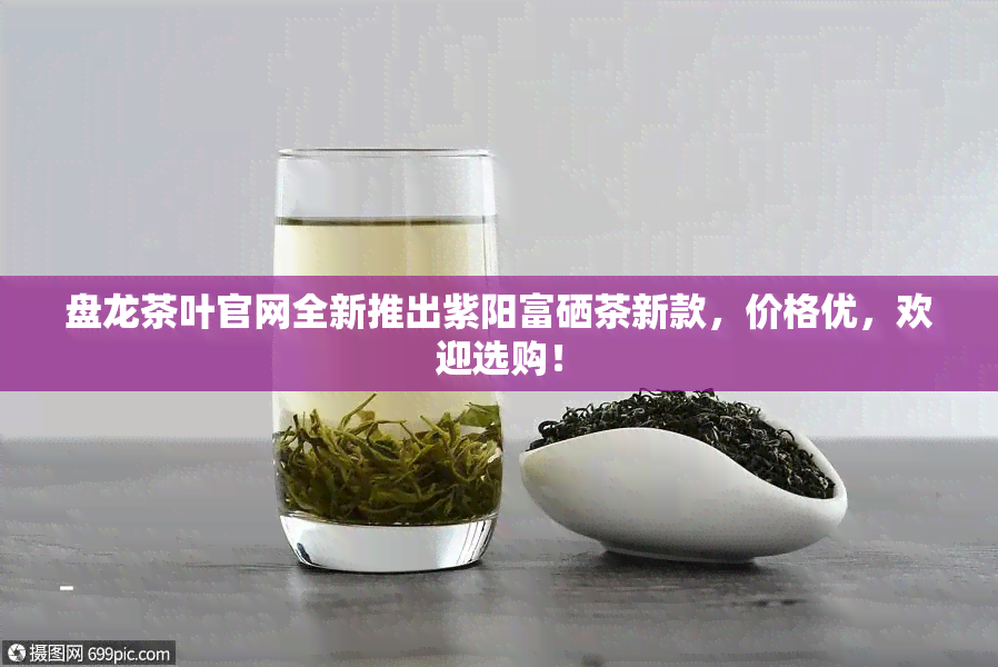 盘龙茶叶官网全新推出 *** 富硒茶新款，价格优，欢迎选购！