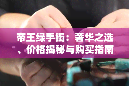 帝王绿手镯：奢华之选、价格揭秘与购买指南 - 200亿的背后故事