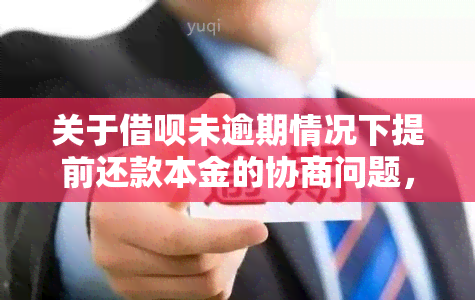 关于借呗未逾期情况下提前还款本金的协商问题，如何操作？