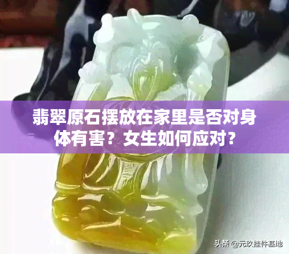 翡翠原石摆放在家里是否对身体有害？女生如何应对？