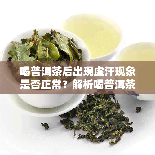 喝普洱茶后出现虚汗现象是否正常？解析喝普洱茶出汗的原因