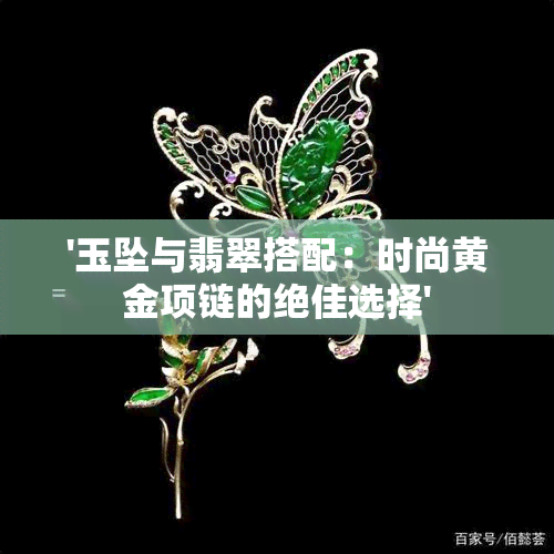 '玉坠与翡翠搭配：时尚黄金项链的绝佳选择'