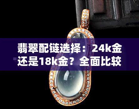 翡翠配链选择：24k金还是18k金？全面比较与分析，帮助您做出更佳决策