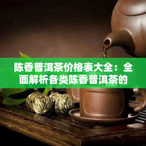 陈香普洱茶价格表大全：全面解析各类陈香普洱茶的价格