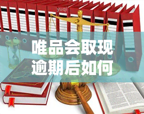 唯品会取现逾期后如何协商还款？了解详细解决方法和注意事项