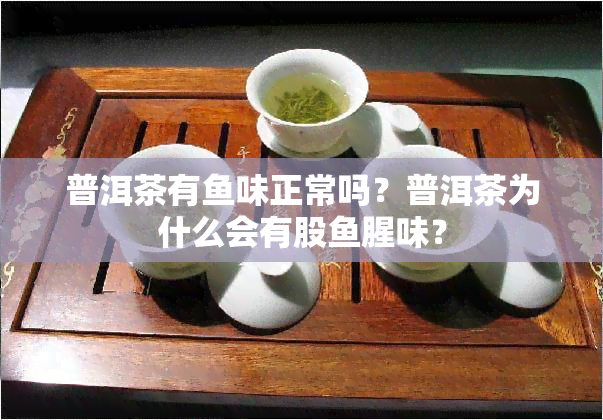 普洱茶有味正常吗？普洱茶为什么会有股腥味？