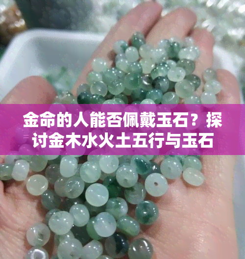 金命的人能否佩戴玉石？探讨金木水火土五行与玉石的相容性