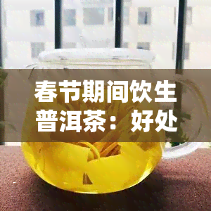 春节期间饮生普洱茶：好处、禁忌与适量饮用的全攻略