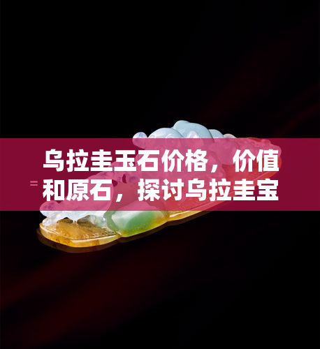 乌拉圭玉石价格，价值和原石，探讨乌拉圭宝石的经济价值