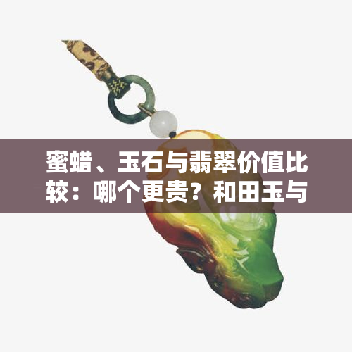 蜜蜡、玉石与翡翠价值比较：哪个更贵？和田玉与琥珀谁更具收藏价值？