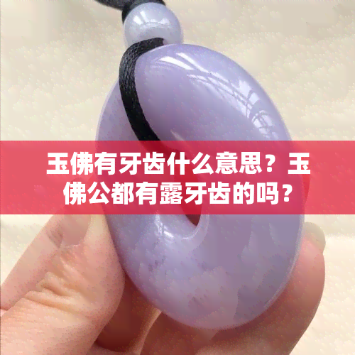 玉佛有牙齿什么意思？玉佛公都有露牙齿的吗？