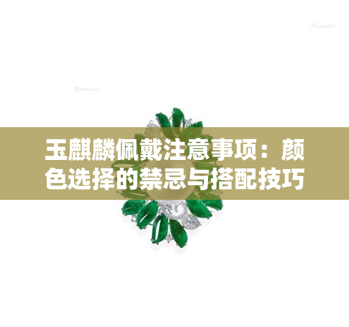 玉麒麟佩戴注意事项：颜色选择的禁忌与搭配技巧全面解析