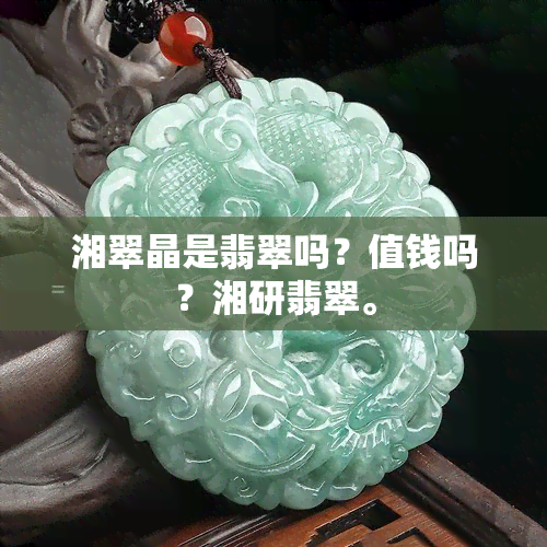 湘翠晶是翡翠吗？值钱吗？湘研翡翠。