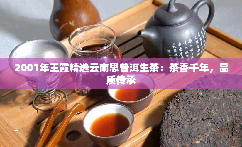 2001年王霞精选云南思普洱生茶：茶香千年，品质传承