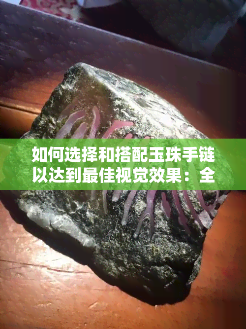 如何选择和搭配玉珠手链以达到更佳视觉效果：全面指南