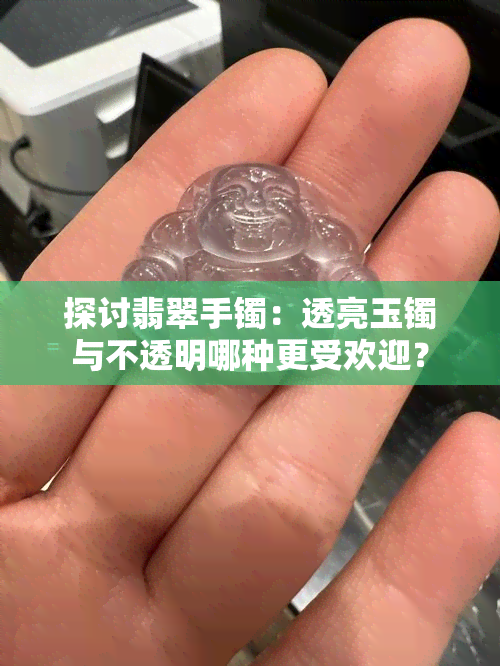 探讨翡翠手镯：透亮玉镯与不透明哪种更受欢迎？