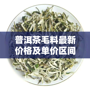 普洱茶毛料最新价格及单价区间分析