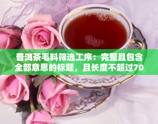 普洱茶毛料筛选工序：完整且包含全部意思的标题，且长度不超过70个字节。