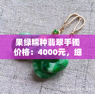 果绿糯种翡翠手镯价格：4000元，细糯种果绿翡翠手镯，多种款式可选。