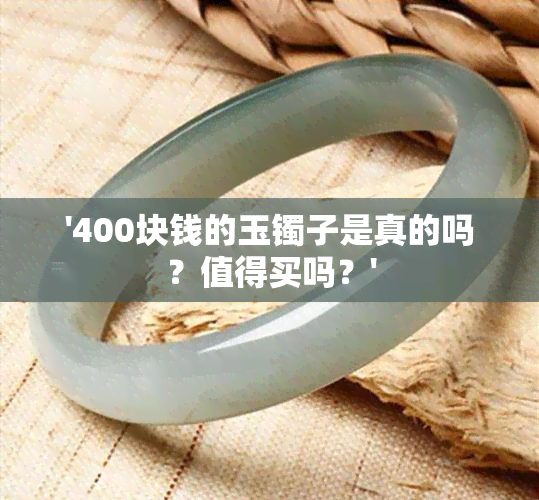 '400块钱的玉镯子是真的吗？值得买吗？'