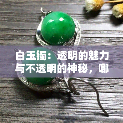 白玉镯：透明的魅力与不透明的神秘，哪种更适合你？