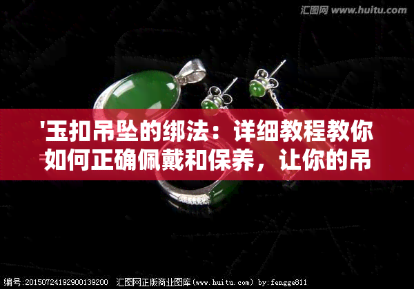 '玉扣吊坠的绑法：详细教程教你如何正确佩戴和保养，让你的吊坠更耐用！'