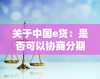 关于中国e贷：是否可以协商分期还款？如何操作？解答您的所有疑问