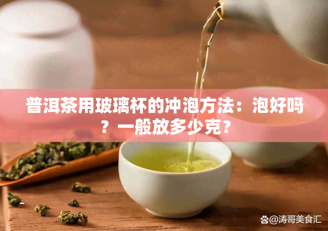 普洱茶用玻璃杯的冲泡方法：泡好吗？一般放多少克？