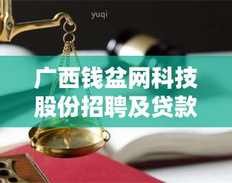 广西钱盆网科技股份招聘及贷款平台信息