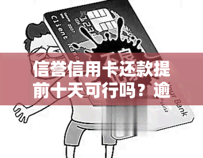 信誉信用卡还款提前十天可行吗？逾期会产生什么影响？